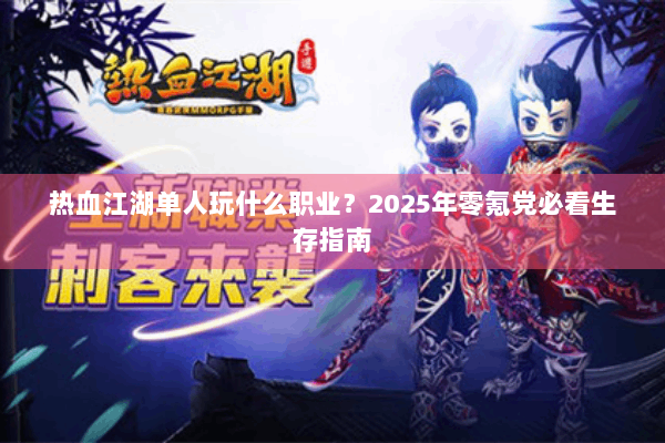 热血江湖单人玩什么职业？2025年零氪党必看生存指南