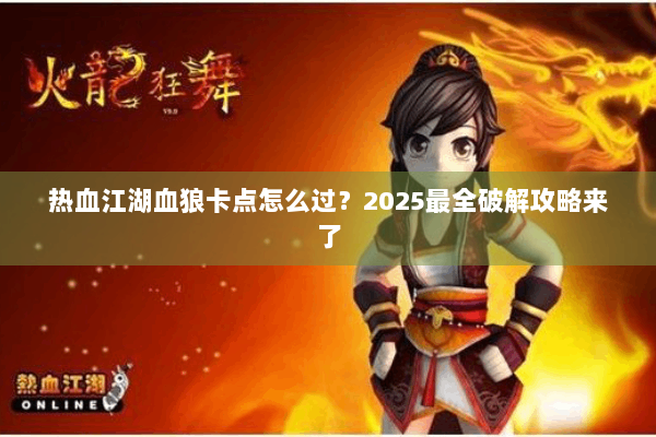 热血江湖血狼卡点怎么过?2025最全破解攻略来了 热血江湖血狼卡点怎么过?2025最全破解攻略来了
