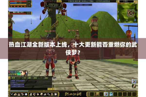 热血江湖全新版本上线,十大更新能否重燃你的武侠梦? 热血江湖全新版本上线,十大更新能否重燃你的武侠梦?