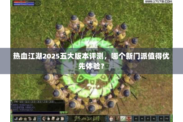 热血江湖2025五大版本评测,哪个新门派值得优先体验? 热血江湖2025五大版本评测,哪个新门派值得优先体验?