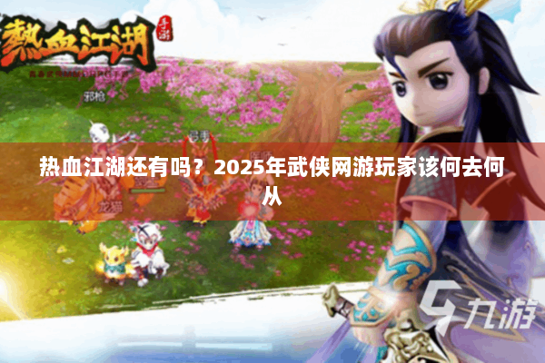 热血江湖还有吗?2025年武侠网游玩家该何去何从 热血江湖还有吗?2025年武侠网游玩家该何去何从