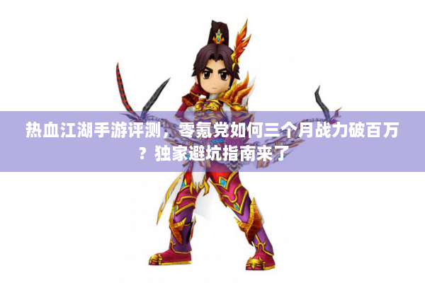 热血江湖手游评测,零氪党如何三个月战力破百万?独家避坑指南来了 热血江湖手游评测,零氪党如何三个月战力破百万?独家避坑指南来了