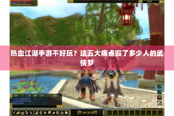热血江湖手游不好玩?这五大痛点毁了多少人的武侠梦 热血江湖手游不好玩?这五大痛点毁了多少人的武侠梦