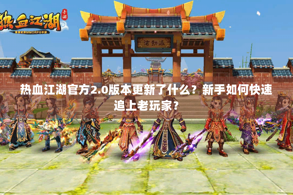 热血江湖官方2.0版本更新了什么?新手如何快速追上老玩家? 热血江湖官方2.0版本更新了什么?新手如何快速追上老玩家?