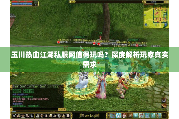 玉川热血江湖私服网值得玩吗?深度解析玩家真实需求 玉川热血江湖私服网值得玩吗?深度解析玩家真实需求