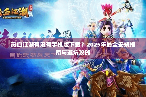 热血江湖有没有手机版下载?2025年最全安装指南与避坑攻略 热血江湖有没有手机版下载?2025年最全安装指南与避坑攻略