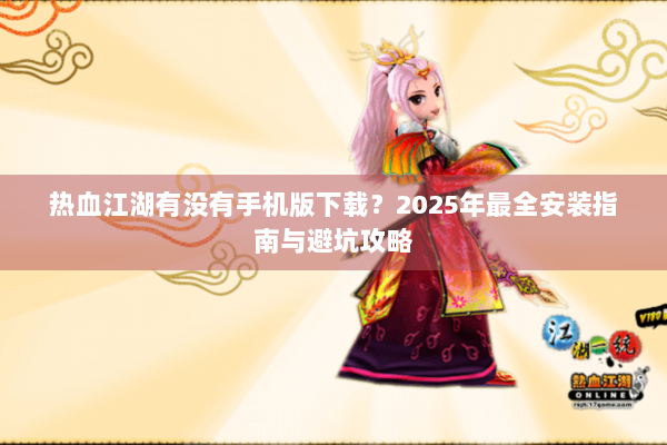 热血江湖有没有手机版下载?2025年最全安装指南与避坑攻略 热血江湖有没有手机版下载?2025年最全安装指南与避坑攻略