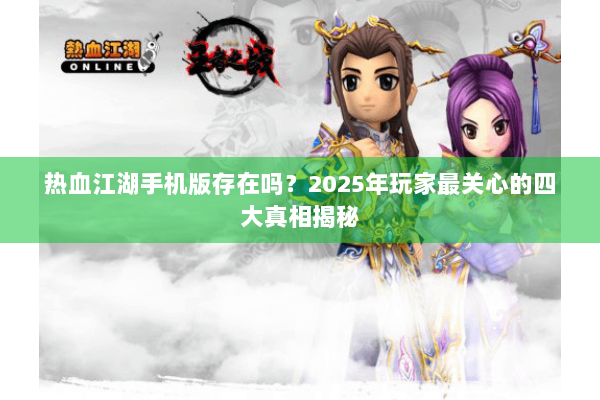 热血江湖手机版存在吗?2025年玩家最关心的四大真相揭秘 热血江湖手机版存在吗?2025年玩家最关心的四大真相揭秘