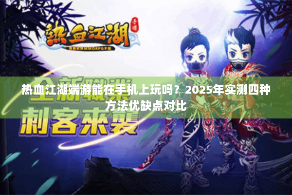 热血江湖端游能在手机上玩吗?2025年实测四种方法优缺点对比 热血江湖端游能在手机上玩吗?2025年实测四种方法优缺点对比
