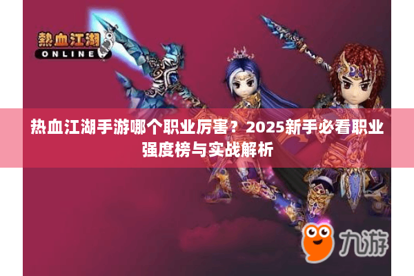 热血江湖手游哪个职业厉害?2025新手必看职业强度榜与实战解析 热血江湖手游哪个职业厉害?2025新手必看职业强度榜与实战解析