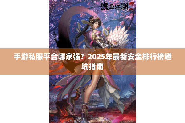 手游私服平台哪家强？2025年最新安全排行榜避坑指南