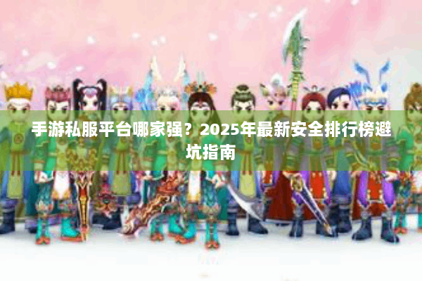 手游私服平台哪家强？2025年最新安全排行榜避坑指南