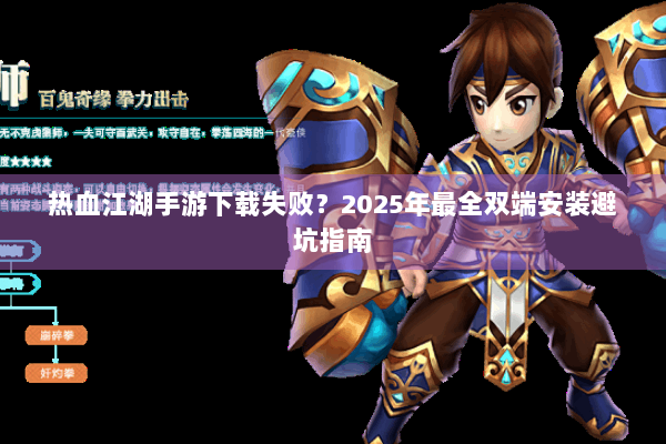 热血江湖手游下载失败？2025年最全双端安装避坑指南