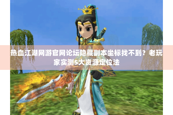 热血江湖网游官网论坛隐藏副本坐标找不到?老玩家实测5大资源定位法 热血江湖网游官网论坛隐藏副本坐标找不到?老玩家实测5大资源定位法