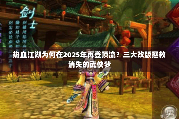 热血江湖为何在2025年再登顶流？三大改版拯救消失的武侠梦