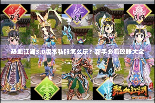 热血江湖3.0版本私服怎么玩？新手必看攻略大全