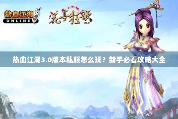 热血江湖3.0版本私服怎么玩？新手必看攻略大全
