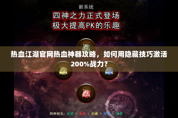 热血江湖官网热血神器攻略，如何用隐藏技巧激活200%战力？