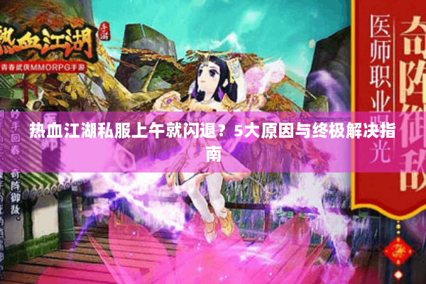 热血江湖私服上午就闪退?5大原因与终极解决指南 热血江湖私服上午就闪退?5大原因与终极解决指南