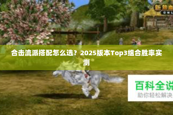合击流派搭配怎么选?2025版本Top3组合胜率实测 合击流派搭配怎么选?2025版本Top3组合胜率实测