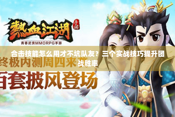 合击技能怎么用才不坑队友？三个实战技巧提升团战胜率