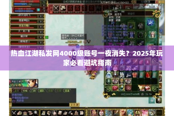 热血江湖私发网4000级账号一夜消失？2025年玩家必看避坑指南