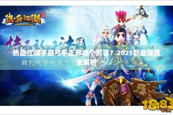 热血江湖手游弓手正邪哪个厉害？2025职业强度全解析