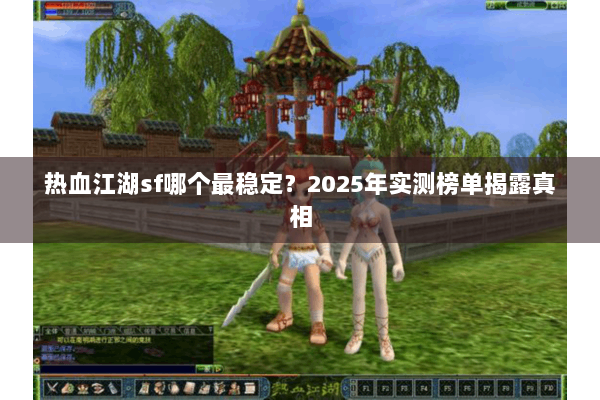 热血江湖sf哪个最稳定?2025年实测榜单揭露真相 热血江湖sf哪个最稳定?2025年实测榜单揭露真相