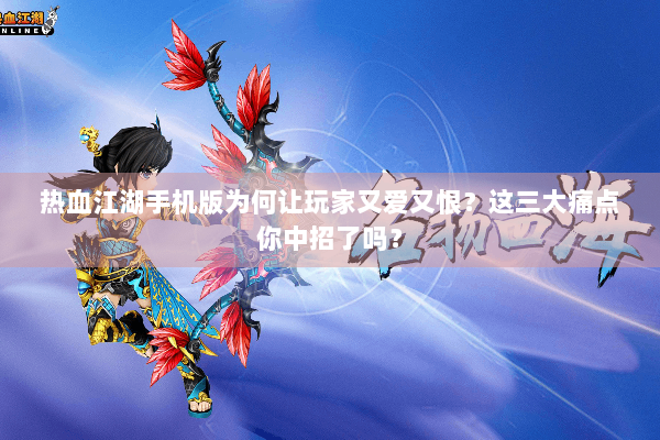 热血江湖手机版为何让玩家又爱又恨?这三大痛点你中招了吗? 热血江湖手机版为何让玩家又爱又恨?这三大痛点你中招了吗?