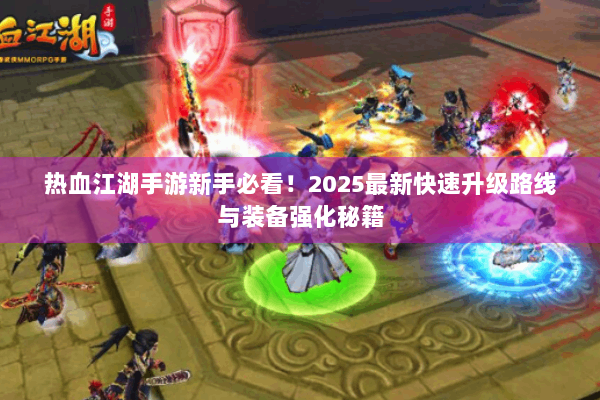热血江湖手游新手必看!2025最新快速升级路线与装备强化秘籍 热血江湖手游新手必看!2025最新快速升级路线与装备强化秘籍