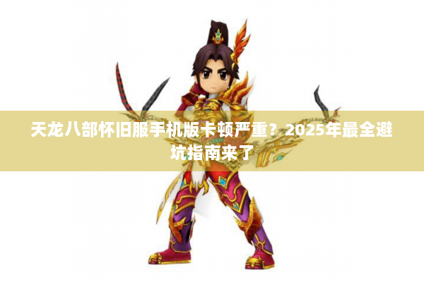 天龙八部怀旧服手机版卡顿严重？2025年最全避坑指南来了