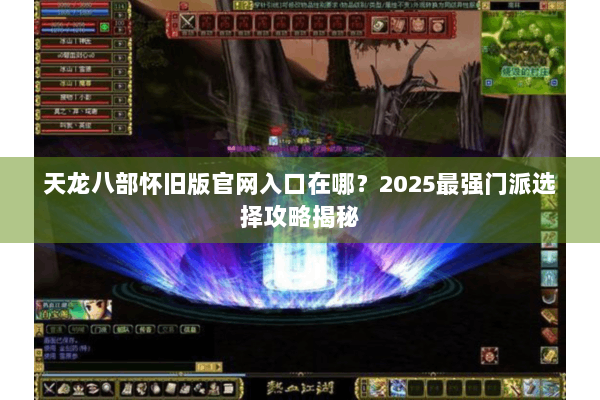 天龙八部怀旧版官网入口在哪？2025最强门派选择攻略揭秘