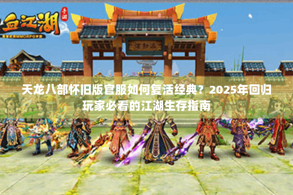 天龙八部怀旧版官服如何复活经典?2025年回归玩家必看的江湖生存指南 天龙八部怀旧版官服如何复活经典?2025年回归玩家必看的江湖生存指南