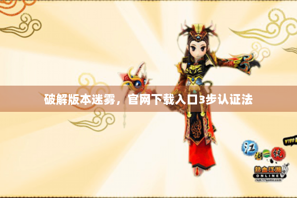 破解版本迷雾,官网下载入口3步认证法 破解版本迷雾,官网下载入口3步认证法