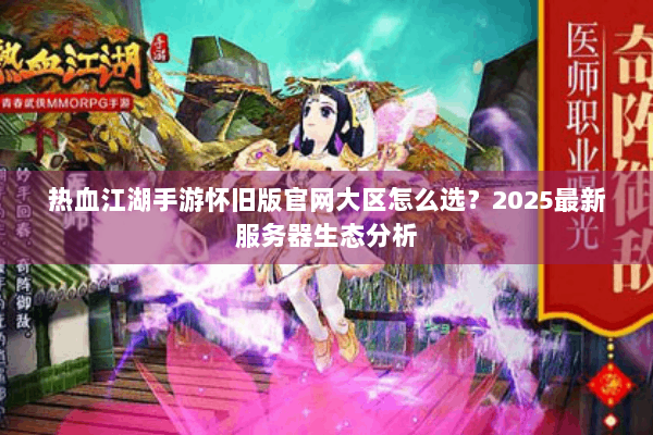 热血江湖手游怀旧版官网大区怎么选?2025最新服务器生态分析 热血江湖手游怀旧版官网大区怎么选?2025最新服务器生态分析
