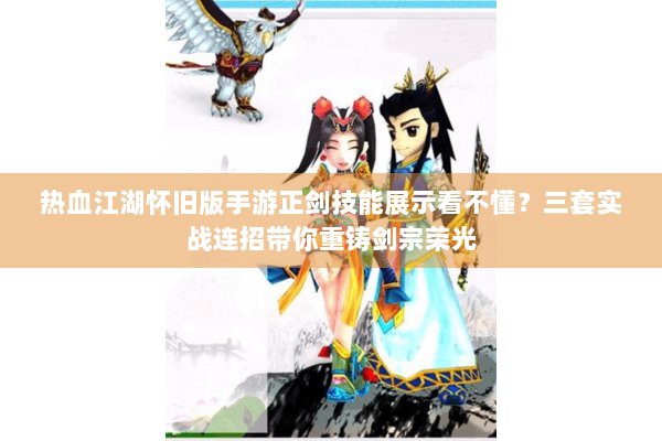 热血江湖怀旧版手游正剑技能展示看不懂?三套实战连招带你重铸剑宗荣光 热血江湖怀旧版手游正剑技能展示看不懂?三套实战连招带你重铸剑宗荣光
