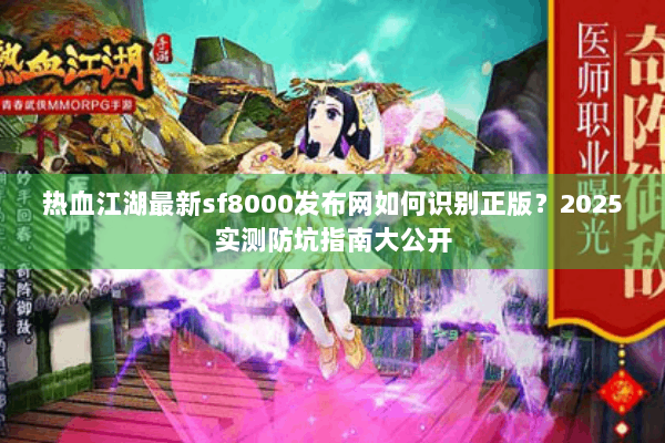 热血江湖最新sf8000发布网如何识别正版？2025实测防坑指南大公开