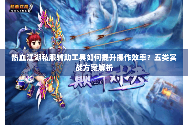 热血江湖私服辅助工具如何提升操作效率?五类实战方案解析 热血江湖私服辅助工具如何提升操作效率?五类实战方案解析