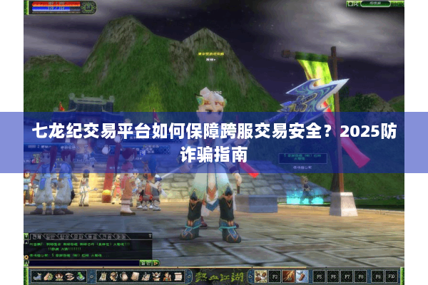 七龙纪交易平台如何保障跨服交易安全?2025防诈骗指南 七龙纪交易平台如何保障跨服交易安全?2025防诈骗指南