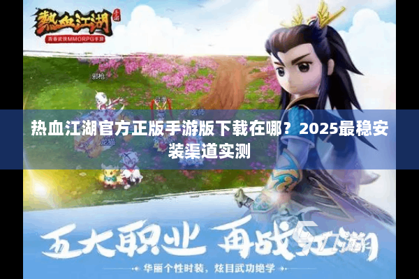 热血江湖官方正版手游版下载在哪？2025最稳安装渠道实测