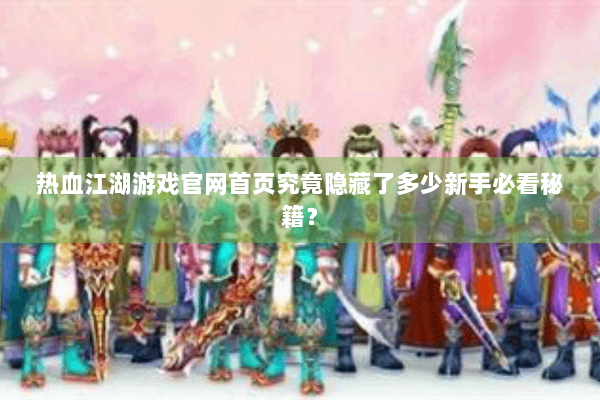 热血江湖游戏官网首页究竟隐藏了多少新手必看秘籍? 热血江湖游戏官网首页究竟隐藏了多少新手必看秘籍?