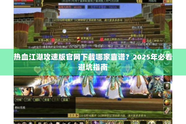 热血江湖攻速版官网下载哪家靠谱?2025年必看避坑指南 热血江湖攻速版官网下载哪家靠谱?2025年必看避坑指南