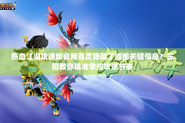 热血江湖攻速版官网首页隐藏了哪些关键信息？三招教你精准掌控攻速节奏