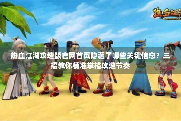 热血江湖攻速版官网首页隐藏了哪些关键信息？三招教你精准掌控攻速节奏