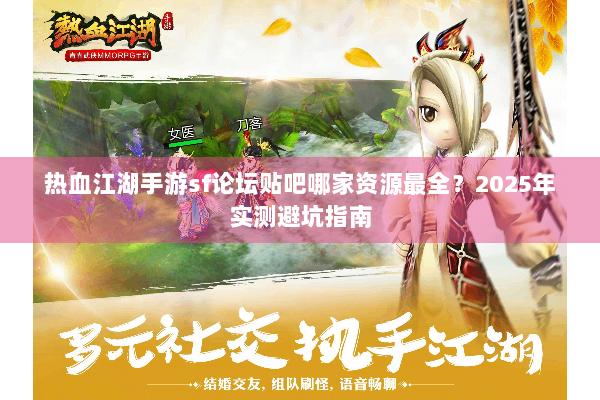 热血江湖手游sf论坛贴吧哪家资源最全?2025年实测避坑指南 热血江湖手游sf论坛贴吧哪家资源最全?2025年实测避坑指南