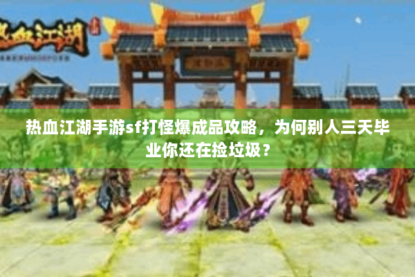 热血江湖手游sf打怪爆成品攻略，为何别人三天毕业你还在捡垃圾？