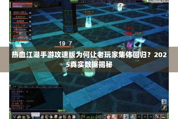 热血江湖手游攻速版为何让老玩家集体回归?2025真实数据揭秘 热血江湖手游攻速版为何让老玩家集体回归?2025真实数据揭秘