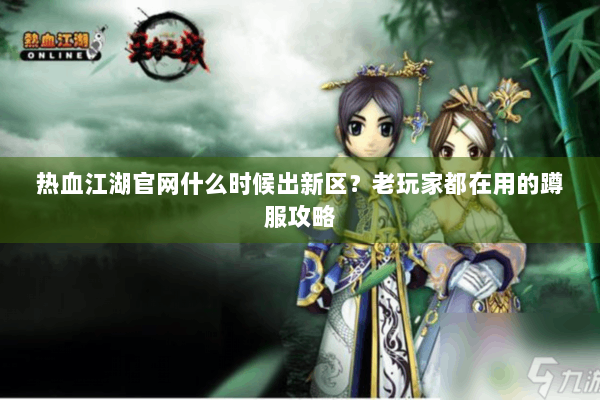 热血江湖官网什么时候出新区?老玩家都在用的蹲服攻略 热血江湖官网什么时候出新区?老玩家都在用的蹲服攻略