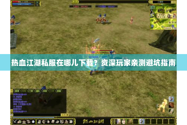热血江湖私服在哪儿下载？资深玩家亲测避坑指南