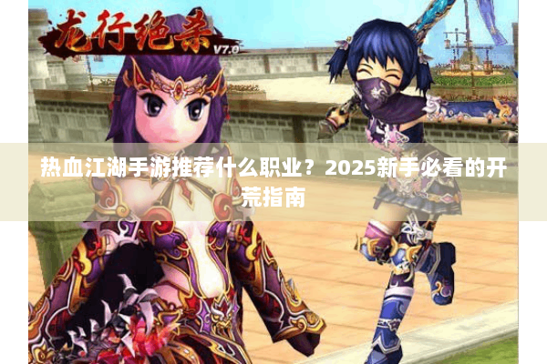 热血江湖手游推荐什么职业?2025新手必看的开荒指南 热血江湖手游推荐什么职业?2025新手必看的开荒指南